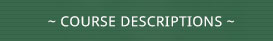 ~ COURSE DESCRIPTIONS ~