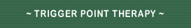 ~ TRIGGER POINT THERAPY ~